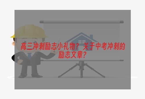 高三冲刺励志小礼物？ 关于中考冲刺的励志文章？