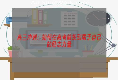 高三冲刺：如何在高考前找到属于自己的励志力量