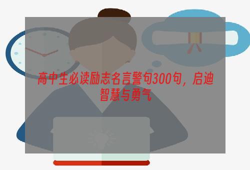 高中生必读励志名言警句300句，启迪智慧与勇气