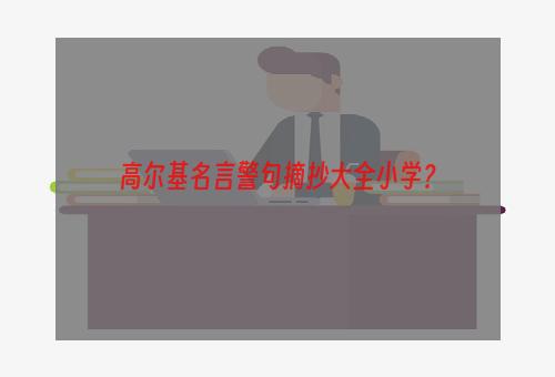 高尔基名言警句摘抄大全小学？