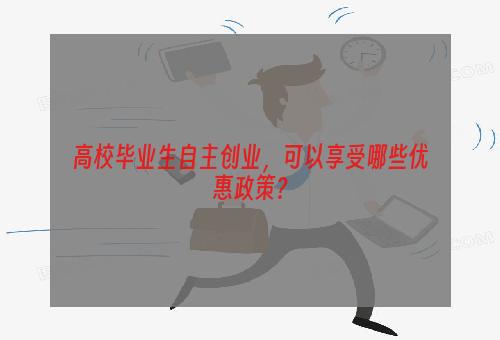 高校毕业生自主创业，可以享受哪些优惠政策？