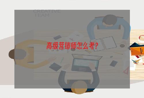 高级营销师怎么考？