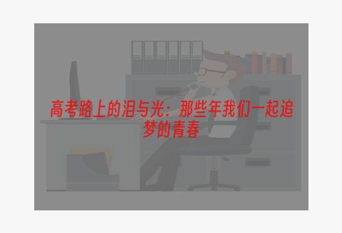 高考路上的泪与光：那些年我们一起追梦的青春