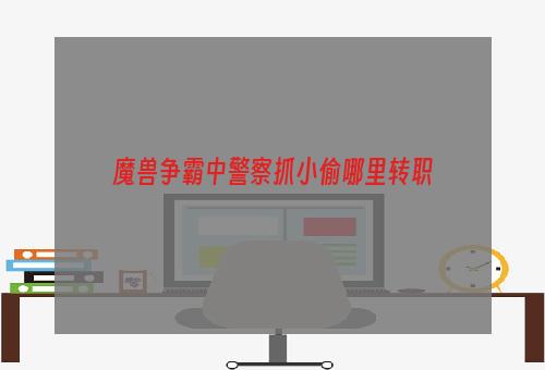 魔兽争霸中警察抓小偷哪里转职