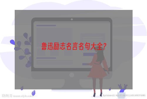 鲁迅励志名言名句大全？