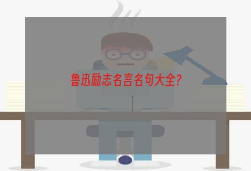 鲁迅励志名言名句大全？