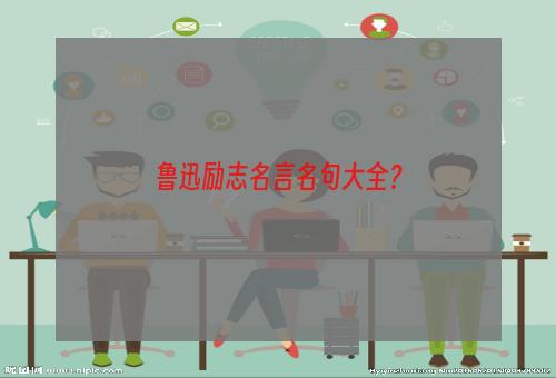 鲁迅励志名言名句大全？