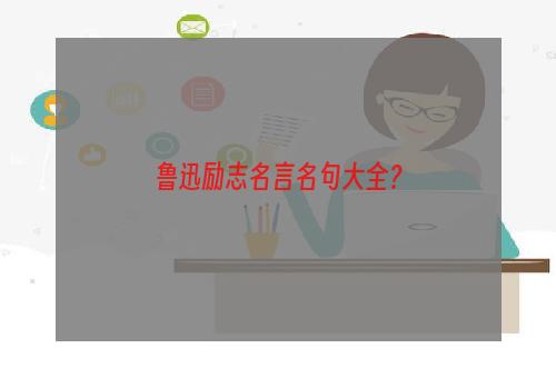 鲁迅励志名言名句大全？