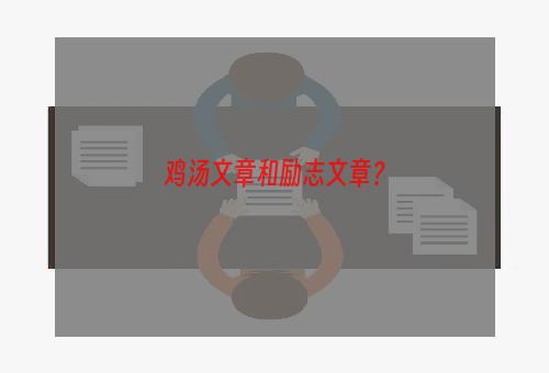 鸡汤文章和励志文章？