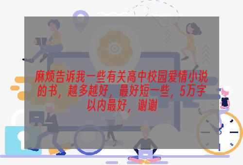 麻烦告诉我一些有关高中校园爱情小说的书，越多越好，最好短一些，5万字以内最好，谢谢