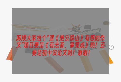 麻烦大家给个“读《愚公移山》有感的作文”题目要是《有志者，事竟成》哟！还要是初中议论文哟！谢谢！