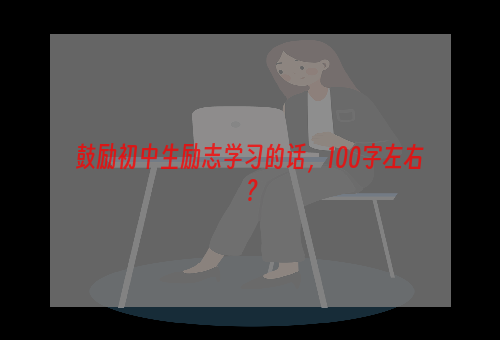 鼓励初中生励志学习的话，100字左右？