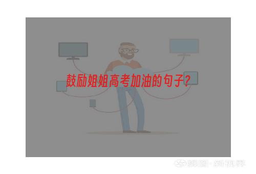 鼓励姐姐高考加油的句子？