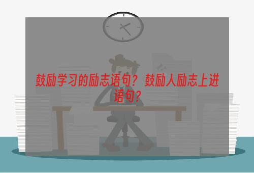 鼓励学习的励志语句？ 鼓励人励志上进语句？