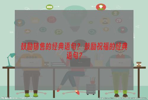 鼓励销售的经典语句？ 鼓励祝福的经典语句？