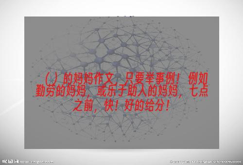 （ ）的妈妈作文，只要举事例！ 例如勤劳的妈妈，或乐于助人的妈妈，七点之前，快！好的给分！