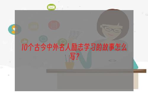 10个古今中外名人励志学习的故事怎么写？