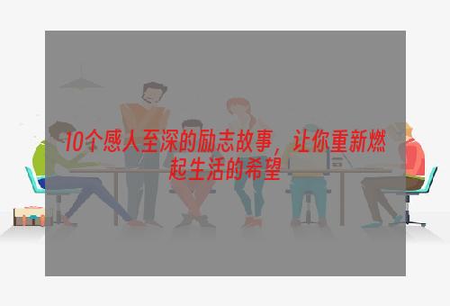 10个感人至深的励志故事，让你重新燃起生活的希望