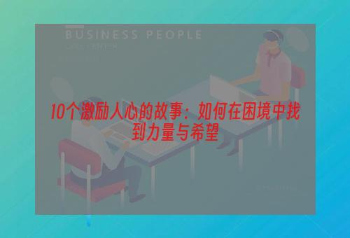 10个激励人心的故事：如何在困境中找到力量与希望