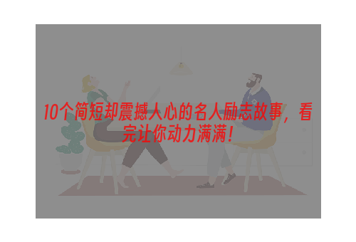 10个简短却震撼人心的名人励志故事，看完让你动力满满！