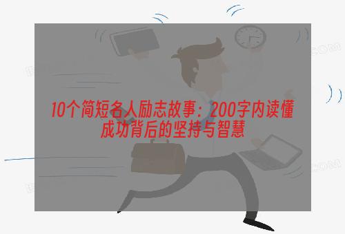 10个简短名人励志故事：200字内读懂成功背后的坚持与智慧