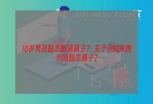 10岁男孩励志朗诵稿子？ 关于900米跑步的励志稿子？