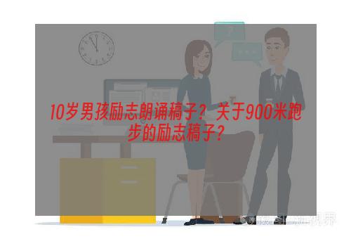 10岁男孩励志朗诵稿子？ 关于900米跑步的励志稿子？