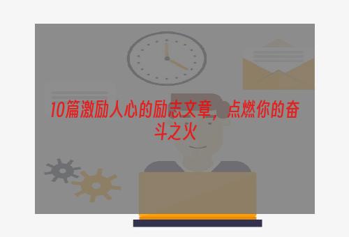 10篇激励人心的励志文章，点燃你的奋斗之火