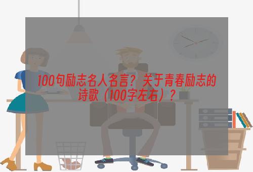 100句励志名人名言？ 关于青春励志的诗歌（100字左右）？