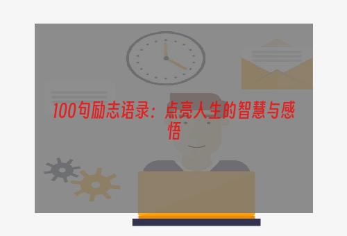 100句励志语录：点亮人生的智慧与感悟