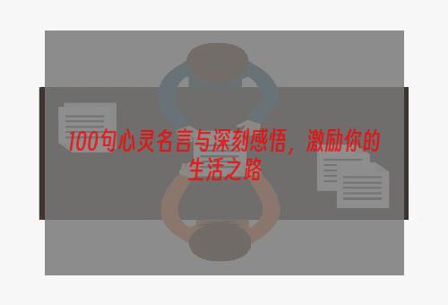 100句心灵名言与深刻感悟，激励你的生活之路