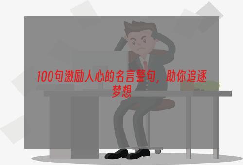 100句激励人心的名言警句，助你追逐梦想