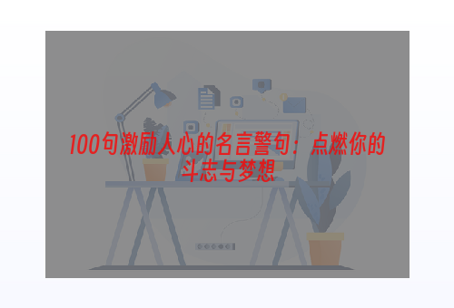 100句激励人心的名言警句：点燃你的斗志与梦想