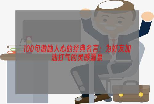 100句激励人心的经典名言：为好友加油打气的灵感源泉