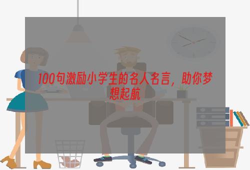 100句激励小学生的名人名言，助你梦想起航