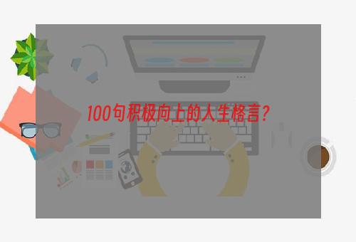 100句积极向上的人生格言？