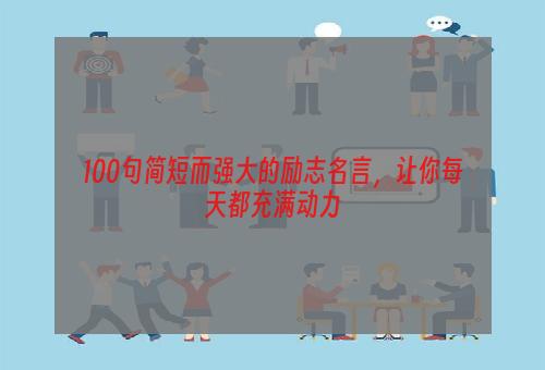 100句简短而强大的励志名言，让你每天都充满动力