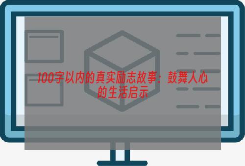 100字以内的真实励志故事：鼓舞人心的生活启示