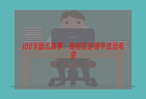 100字励志故事：如何在逆境中找到希望