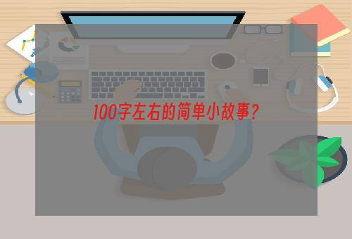 100字左右的简单小故事？