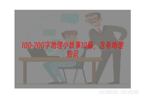 100-200字地理小故事10篇，含有地理知识