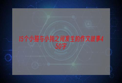 15个小猫与小狗之间发生的作文故事450字