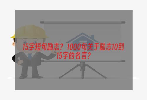 15字短句励志？ 1000句关于励志10到15字的名言？