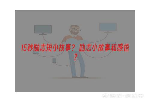 15秒励志短小故事？ 励志小故事和感悟？