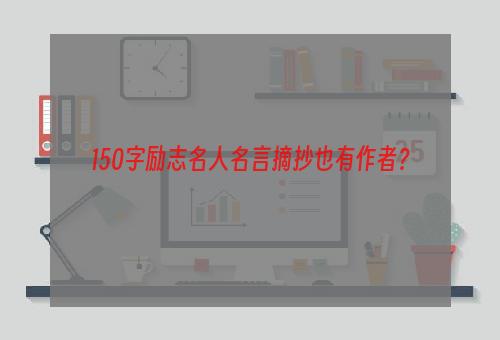 150字励志名人名言摘抄也有作者？