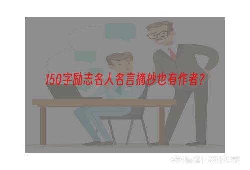 150字励志名人名言摘抄也有作者？