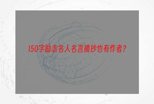 150字励志名人名言摘抄也有作者？