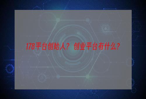 178平台创始人？ 创业平台有什么？