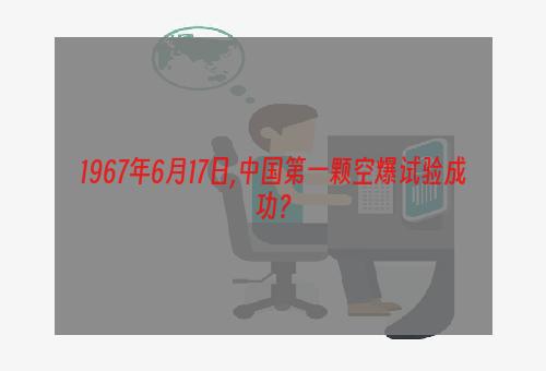 1967年6月17日,中国第一颗空爆试验成功？