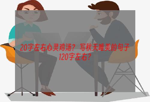 20字左右心灵鸡汤？ 写秋天唯美的句子120字左右？